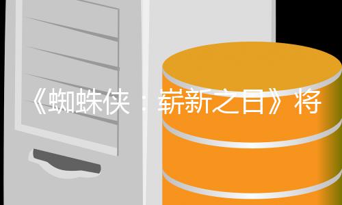 部将是新之系列的一日人向且最催泪蜘蛛侠崭最成
