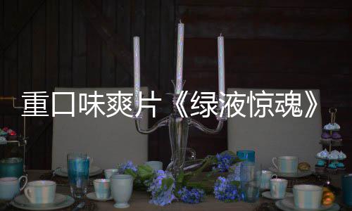布惊魂家预味爽片国独告发绿液重口中
